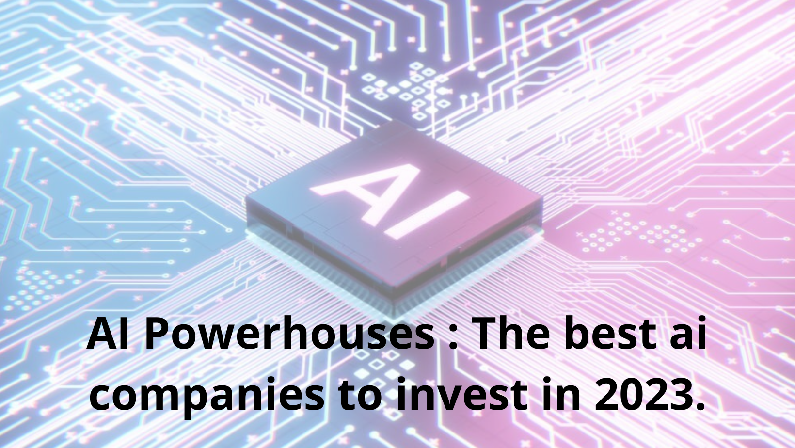 AI Powerhouses The Best Ai Companies To Invest In 2023. Invest For